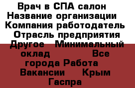 Врач в СПА-салон › Название организации ­ Компания-работодатель › Отрасль предприятия ­ Другое › Минимальный оклад ­ 28 000 - Все города Работа » Вакансии   . Крым,Гаспра